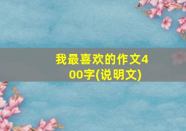 我最喜欢的作文400字(说明文)