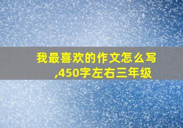 我最喜欢的作文怎么写,450字左右三年级