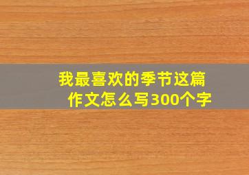 我最喜欢的季节这篇作文怎么写300个字