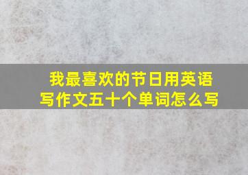 我最喜欢的节日用英语写作文五十个单词怎么写