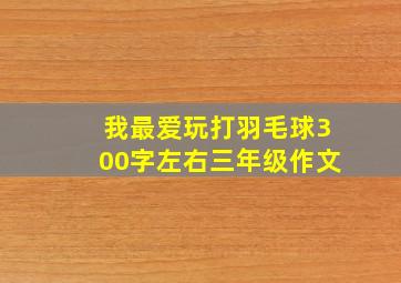 我最爱玩打羽毛球300字左右三年级作文