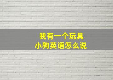 我有一个玩具小狗英语怎么说