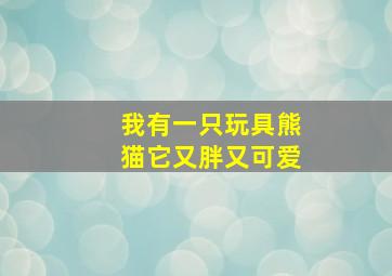 我有一只玩具熊猫它又胖又可爱