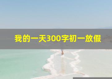 我的一天300字初一放假