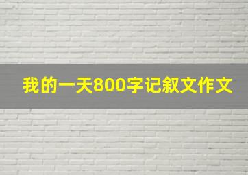 我的一天800字记叙文作文