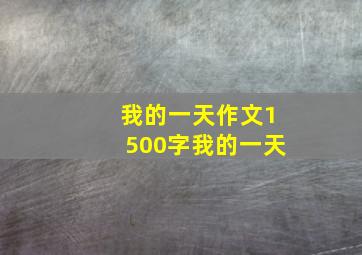 我的一天作文1500字我的一天