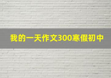 我的一天作文300寒假初中