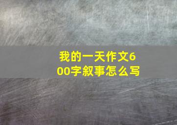 我的一天作文600字叙事怎么写