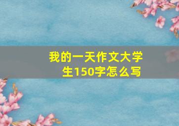 我的一天作文大学生150字怎么写