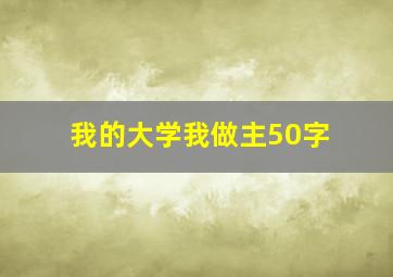 我的大学我做主50字