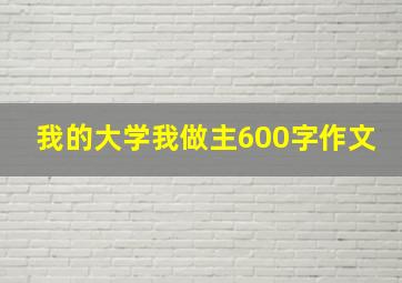 我的大学我做主600字作文