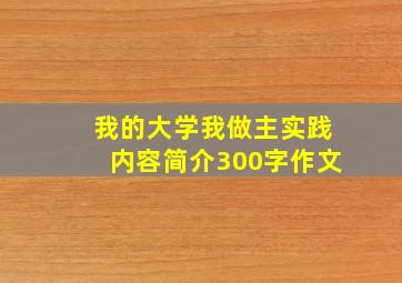 我的大学我做主实践内容简介300字作文