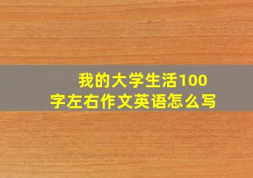 我的大学生活100字左右作文英语怎么写