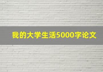 我的大学生活5000字论文