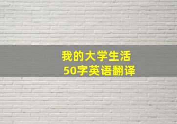 我的大学生活50字英语翻译