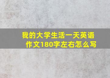 我的大学生活一天英语作文180字左右怎么写