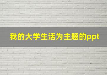 我的大学生活为主题的ppt