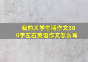 我的大学生活作文300字左右英语作文怎么写