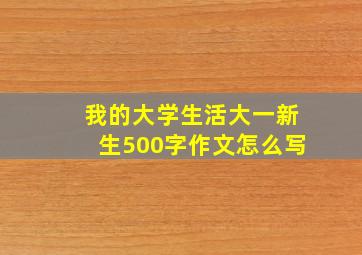 我的大学生活大一新生500字作文怎么写