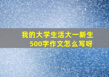 我的大学生活大一新生500字作文怎么写呀