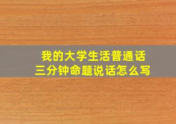 我的大学生活普通话三分钟命题说话怎么写