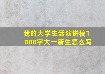 我的大学生活演讲稿1000字大一新生怎么写