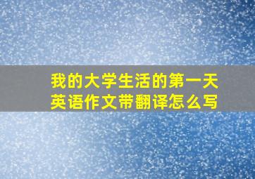 我的大学生活的第一天英语作文带翻译怎么写