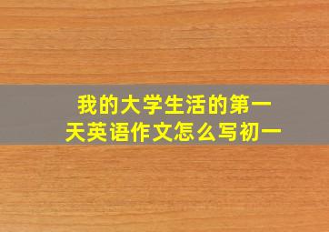 我的大学生活的第一天英语作文怎么写初一