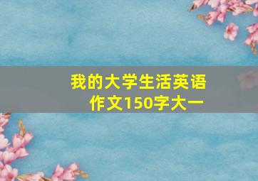 我的大学生活英语作文150字大一