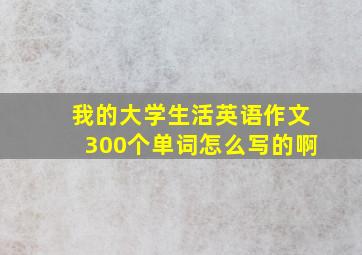 我的大学生活英语作文300个单词怎么写的啊