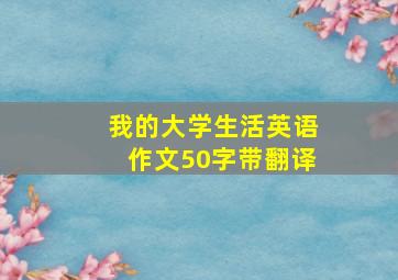 我的大学生活英语作文50字带翻译