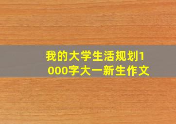 我的大学生活规划1000字大一新生作文