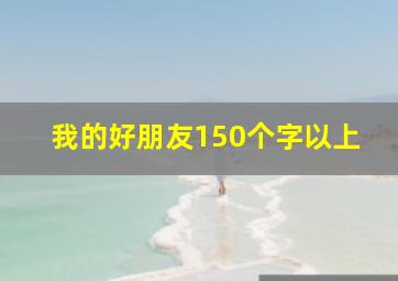 我的好朋友150个字以上