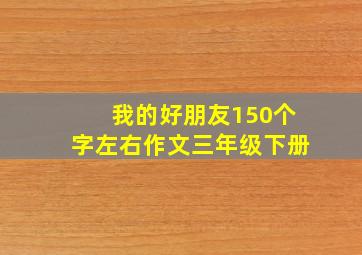 我的好朋友150个字左右作文三年级下册