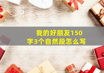 我的好朋友150字3个自然段怎么写