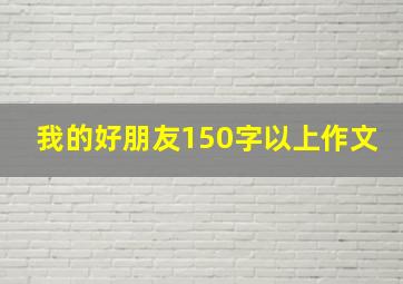 我的好朋友150字以上作文