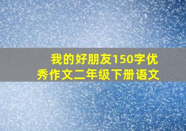 我的好朋友150字优秀作文二年级下册语文