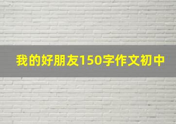 我的好朋友150字作文初中