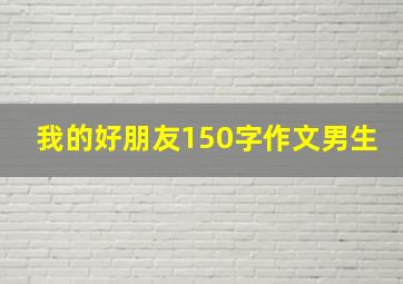 我的好朋友150字作文男生