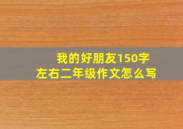 我的好朋友150字左右二年级作文怎么写