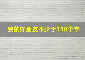 我的好朋友不少于150个字