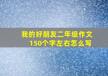 我的好朋友二年级作文150个字左右怎么写