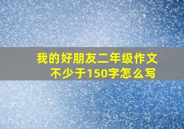 我的好朋友二年级作文不少于150字怎么写