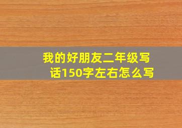 我的好朋友二年级写话150字左右怎么写