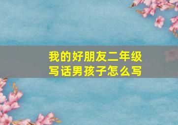 我的好朋友二年级写话男孩子怎么写