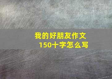 我的好朋友作文150十字怎么写