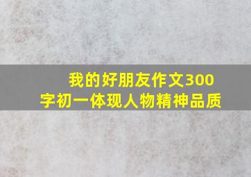 我的好朋友作文300字初一体现人物精神品质