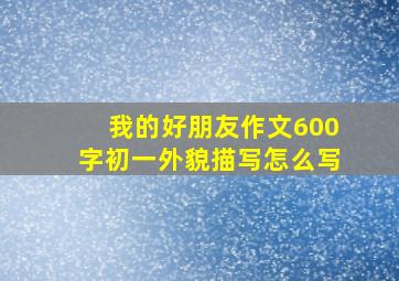 我的好朋友作文600字初一外貌描写怎么写