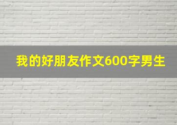 我的好朋友作文600字男生