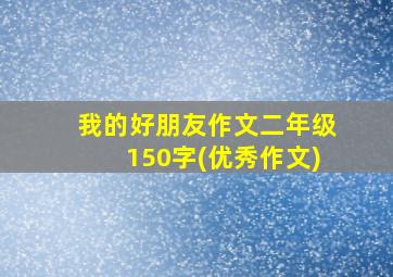 我的好朋友作文二年级150字(优秀作文)